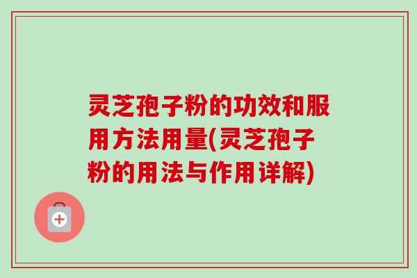 灵芝孢子粉的功效和服用方法用量(灵芝孢子粉的用法与作用详解)-第1张图片-卓越灵芝孢子粉 灵芝孢子粉的功效和服用方法用量(灵芝孢子粉的用法与作用详解)-第1张图片-卓越灵芝孢子粉
