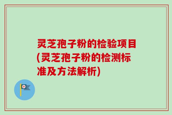 灵芝孢子粉的检验项目(灵芝孢子粉的检测标准及方法解析)-第1张图片-卓越灵芝孢子粉 灵芝孢子粉的检验项目(灵芝孢子粉的检测标准及方法解析)-第1张图片-卓越灵芝孢子粉