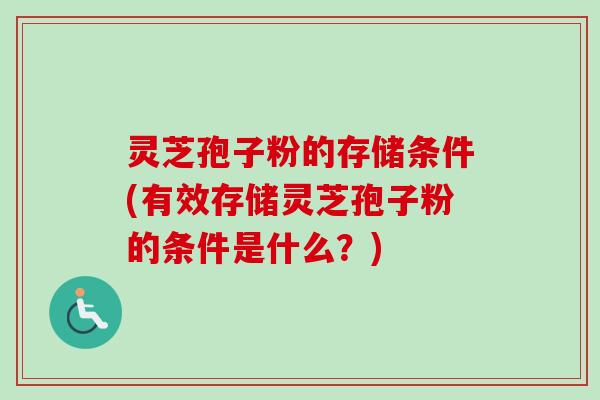 灵芝孢子粉的存储条件(有效存储灵芝孢子粉的条件是什么?)-第1张图片-卓越灵芝孢子粉 灵芝孢子粉的存储条件(有效存储灵芝孢子粉的条件是什么?)-第1张图片-卓越灵芝孢子粉