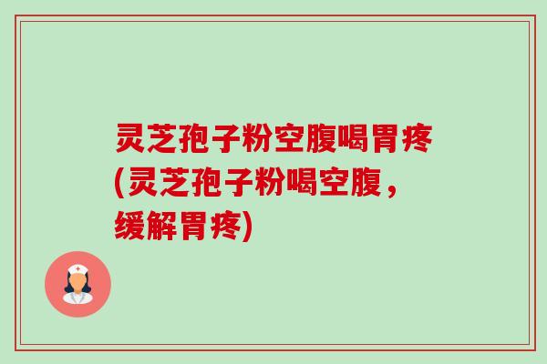灵芝孢子粉空腹喝胃疼(灵芝孢子粉喝空腹,缓解胃疼)-第1张图片-卓越灵芝孢子粉 灵芝孢子粉空腹喝胃疼(灵芝孢子粉喝空腹,缓解胃疼)-第1张图片-卓越灵芝孢子粉