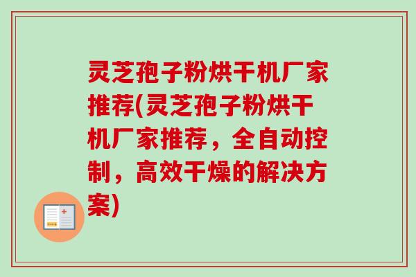 灵芝孢子粉烘干机厂家推荐(灵芝孢子粉烘干机厂家推荐，全自动控制，高效干燥的解决方案)-第1张图片-卓越灵芝孢子粉