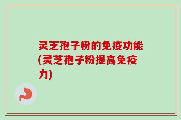 灵芝孢子粉的免疫功能(灵芝孢子粉提高免疫力)-第1张图片-卓越灵芝孢子粉 灵芝孢子粉的免疫功能(灵芝孢子粉提高免疫力)-第1张图片-卓越灵芝孢子粉
