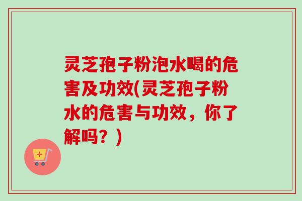 灵芝孢子粉泡水喝的危害及功效(灵芝孢子粉水的危害与功效,你了解吗?)-第1张图片-卓越灵芝孢子粉 灵芝孢子粉泡水喝的危害及功效(灵芝孢子粉水的危害与功效,你了解吗?)-第1张图片-卓越灵芝孢子粉