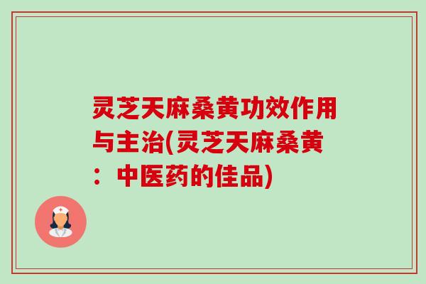 灵芝天麻桑黄功效作用与主治(灵芝天麻桑黄:中医药的佳品)-第1张图片-卓越灵芝孢子粉 灵芝天麻桑黄功效作用与主治(灵芝天麻桑黄:中医药的佳品)-第1张图片-卓越灵芝孢子粉