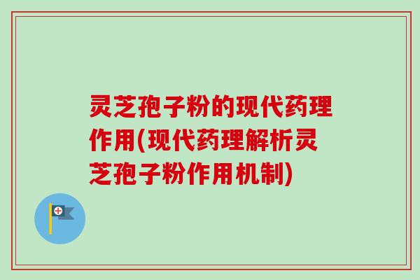 灵芝孢子粉的现代药理作用(现代药理解析灵芝孢子粉作用机制)-第1张图片-卓越灵芝孢子粉