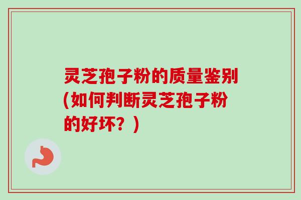灵芝孢子粉的质量鉴别(如何判断灵芝孢子粉的好坏?)-第1张图片-卓越灵芝孢子粉 灵芝孢子粉的质量鉴别(如何判断灵芝孢子粉的好坏?)-第1张图片-卓越灵芝孢子粉