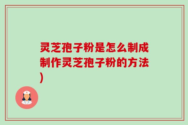 灵芝孢子粉是怎么制成制作灵芝孢子粉的方法)-第1张图片-卓越灵芝孢子粉 灵芝孢子粉是怎么制成制作灵芝孢子粉的方法)-第1张图片-卓越灵芝孢子粉