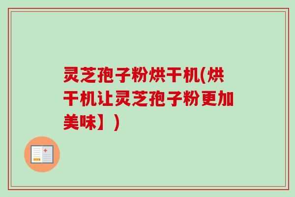 灵芝孢子粉烘干机(烘干机让灵芝孢子粉更加美味】)-第1张图片-卓越灵芝孢子粉 灵芝孢子粉烘干机(烘干机让灵芝孢子粉更加美味】)-第1张图片-卓越灵芝孢子粉