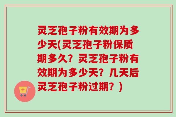 灵芝孢子粉有效期为多少天(灵芝孢子粉保质期多久?灵芝孢子粉有效期为多少天?几天后灵芝孢子粉过期?)-第1张图片-卓越灵芝孢子粉 灵芝孢子粉有效期为多少天(灵芝孢子粉保质期多久?灵芝孢子粉有效期为多少天?几天后灵芝孢子粉过期?)-第1张图片-卓越灵芝孢子粉