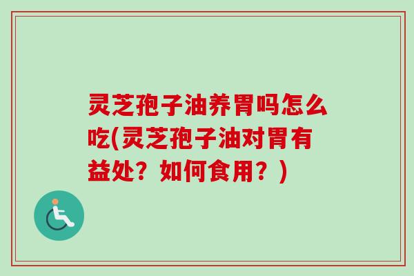 灵芝孢子油养胃吗怎么吃(灵芝孢子油对胃有益处?如何食用?)-第1张图片-卓越灵芝孢子粉 灵芝孢子油养胃吗怎么吃(灵芝孢子油对胃有益处?如何食用?)-第1张图片-卓越灵芝孢子粉