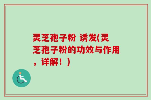 灵芝孢子粉 诱发(灵芝孢子粉的功效与作用,详解!)-第1张图片-卓越灵芝孢子粉 灵芝孢子粉 诱发(灵芝孢子粉的功效与作用,详解!)-第1张图片-卓越灵芝孢子粉