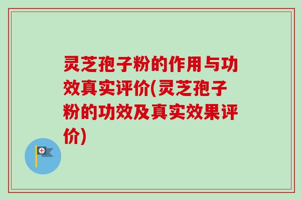 灵芝孢子粉的作用与功效真实评价(灵芝孢子粉的功效及真实效果评价)-第1张图片-卓越灵芝孢子粉 灵芝孢子粉的作用与功效真实评价(灵芝孢子粉的功效及真实效果评价)-第1张图片-卓越灵芝孢子粉