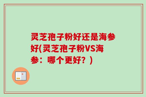 灵芝孢子粉好还是海参好(灵芝孢子粉VS海参:哪个更好?)-第1张图片-卓越灵芝孢子粉 灵芝孢子粉好还是海参好(灵芝孢子粉VS海参:哪个更好?)-第1张图片-卓越灵芝孢子粉