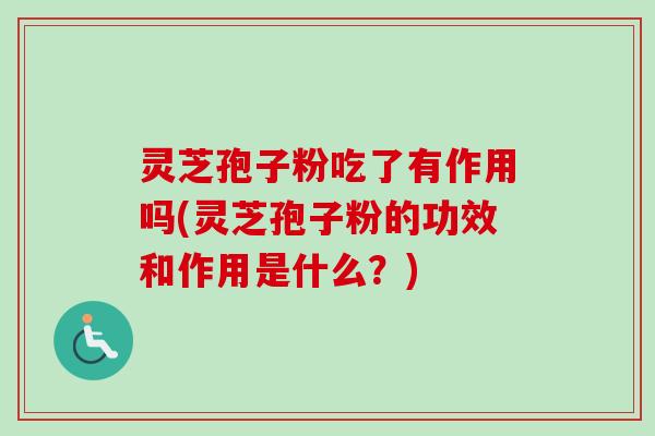 灵芝孢子粉吃了有作用吗(灵芝孢子粉的功效和作用是什么？)-第1张图片-卓越灵芝孢子粉