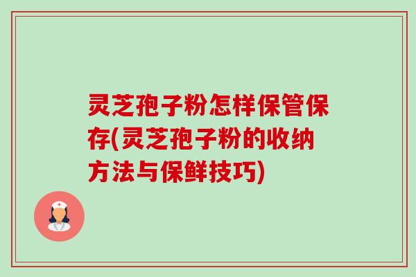 灵芝孢子粉怎样保管保存(灵芝孢子粉的收纳方法与保鲜技巧)-第1张图片-卓越灵芝孢子粉