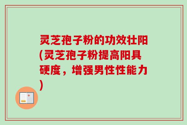 灵芝孢子粉的功效壮阳(灵芝孢子粉提高阳具硬度，增强男性性能力)-第1张图片-卓越灵芝孢子粉