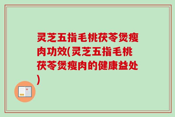 灵芝五指毛桃茯苓煲瘦肉功效(灵芝五指毛桃茯苓煲瘦肉的健康益处)-第1张图片-卓越灵芝孢子粉 灵芝五指毛桃茯苓煲瘦肉功效(灵芝五指毛桃茯苓煲瘦肉的健康益处)-第1张图片-卓越灵芝孢子粉