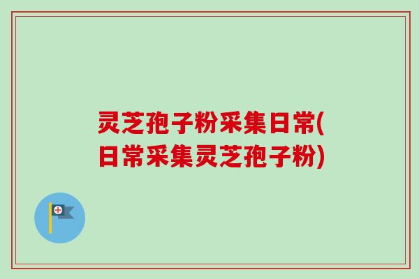 灵芝孢子粉采集日常(日常采集灵芝孢子粉)-第1张图片-卓越灵芝孢子粉 灵芝孢子粉采集日常(日常采集灵芝孢子粉)-第1张图片-卓越灵芝孢子粉