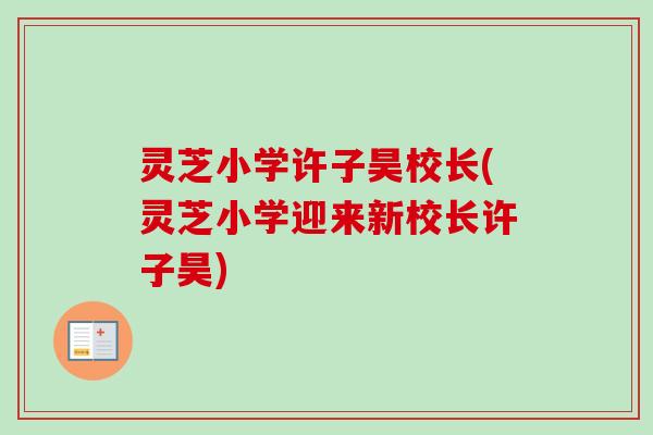 灵芝小学许子昊校长(灵芝小学迎来新校长许子昊)-第1张图片-卓越灵芝孢子粉
