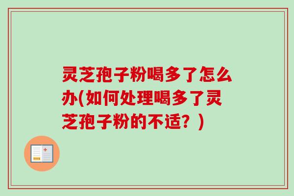灵芝孢子粉喝多了怎么办(如何处理喝多了灵芝孢子粉的不适?)-第1张图片-卓越灵芝孢子粉 灵芝孢子粉喝多了怎么办(如何处理喝多了灵芝孢子粉的不适?)-第1张图片-卓越灵芝孢子粉