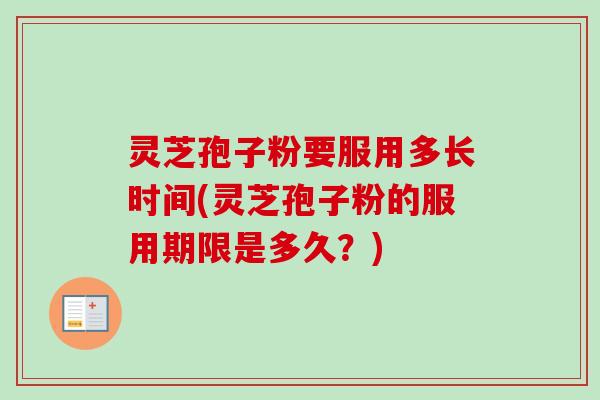 灵芝孢子粉要服用多长时间(灵芝孢子粉的服用期限是多久?)-第1张图片-卓越灵芝孢子粉 灵芝孢子粉要服用多长时间(灵芝孢子粉的服用期限是多久?)-第1张图片-卓越灵芝孢子粉