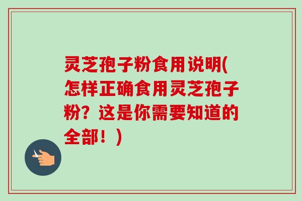 灵芝孢子粉食用说明(怎样正确食用灵芝孢子粉?这是你需要知道的全部!)-第1张图片-卓越灵芝孢子粉 灵芝孢子粉食用说明(怎样正确食用灵芝孢子粉?这是你需要知道的全部!)-第1张图片-卓越灵芝孢子粉