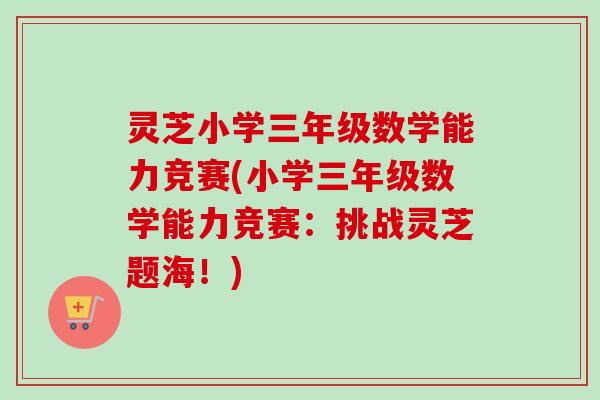 灵芝小学三年级数学能力竞赛(小学三年级数学能力竞赛:挑战灵芝题海!)-第1张图片-卓越灵芝孢子粉 灵芝小学三年级数学能力竞赛(小学三年级数学能力竞赛:挑战灵芝题海!)-第1张图片-卓越灵芝孢子粉