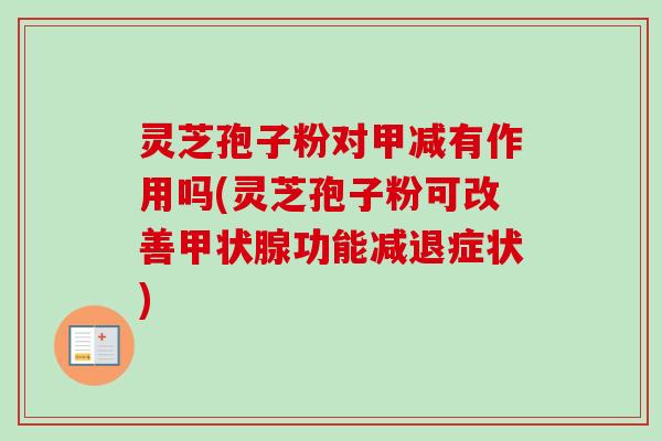 灵芝孢子粉对甲减有作用吗(灵芝孢子粉可改善甲状腺功能减退症状)-第1张图片-卓越灵芝孢子粉 灵芝孢子粉对甲减有作用吗(灵芝孢子粉可改善甲状腺功能减退症状)-第1张图片-卓越灵芝孢子粉