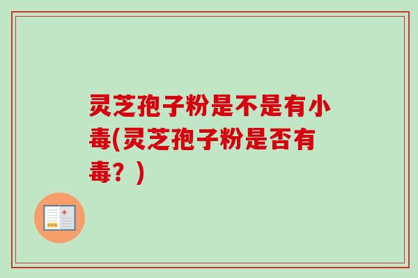 灵芝孢子粉是不是有小毒(灵芝孢子粉是否有毒？)-第1张图片-卓越灵芝孢子粉
