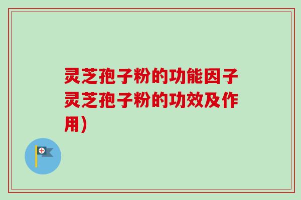 灵芝孢子粉的功能因子灵芝孢子粉的功效及作用)-第1张图片-卓越灵芝孢子粉 灵芝孢子粉的功能因子灵芝孢子粉的功效及作用)-第1张图片-卓越灵芝孢子粉
