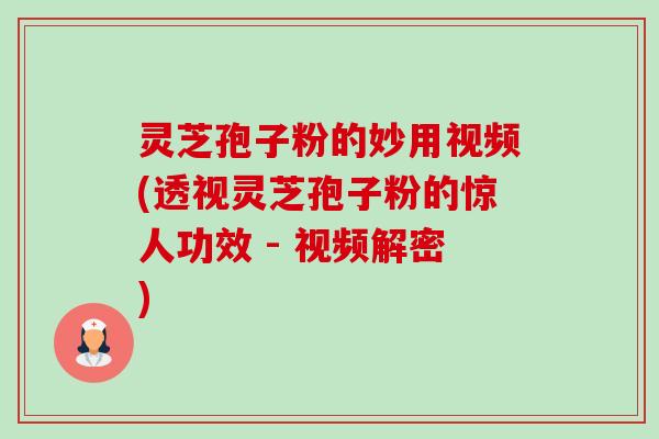 灵芝孢子粉的妙用视频(透视灵芝孢子粉的惊人功效 - 视频解密)-第1张图片-卓越灵芝孢子粉