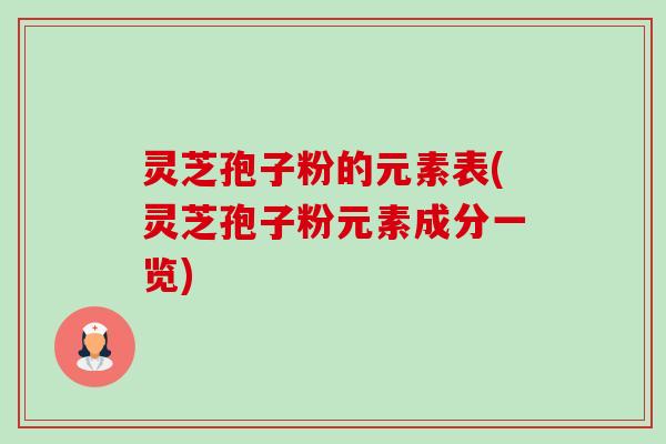 灵芝孢子粉的元素表(灵芝孢子粉元素成分一览)-第1张图片-卓越灵芝孢子粉