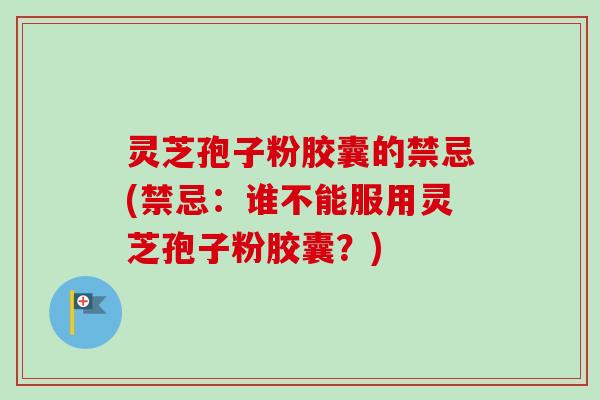 灵芝孢子粉胶囊的禁忌(禁忌:谁不能服用灵芝孢子粉胶囊?)-第1张图片-卓越灵芝孢子粉 灵芝孢子粉胶囊的禁忌(禁忌:谁不能服用灵芝孢子粉胶囊?)-第1张图片-卓越灵芝孢子粉