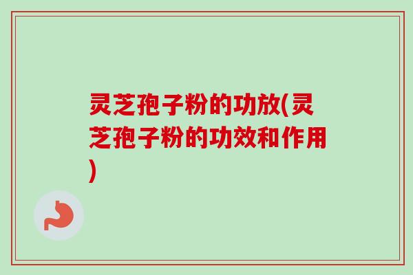 灵芝孢子粉的功放(灵芝孢子粉的功效和作用)-第1张图片-卓越灵芝孢子粉 灵芝孢子粉的功放(灵芝孢子粉的功效和作用)-第1张图片-卓越灵芝孢子粉