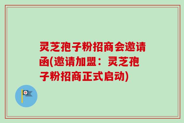 灵芝孢子粉招商会邀请函(邀请加盟:灵芝孢子粉招商正式启动)-第1张图片-卓越灵芝孢子粉 灵芝孢子粉招商会邀请函(邀请加盟:灵芝孢子粉招商正式启动)-第1张图片-卓越灵芝孢子粉
