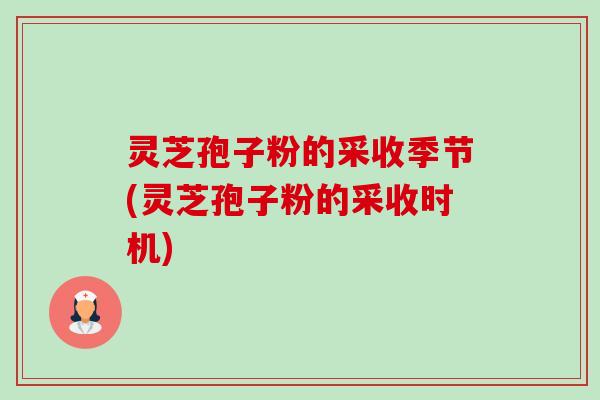 灵芝孢子粉的采收季节(灵芝孢子粉的采收时机)-第1张图片-卓越灵芝孢子粉