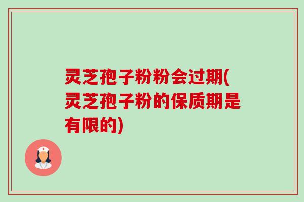 灵芝孢子粉粉会过期(灵芝孢子粉的保质期是有限的)-第1张图片-卓越灵芝孢子粉 灵芝孢子粉粉会过期(灵芝孢子粉的保质期是有限的)-第1张图片-卓越灵芝孢子粉