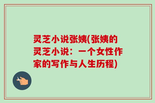 灵芝小说张姨(张姨的灵芝小说：一个女性作家的写作与人生历程)-第1张图片-卓越灵芝孢子粉