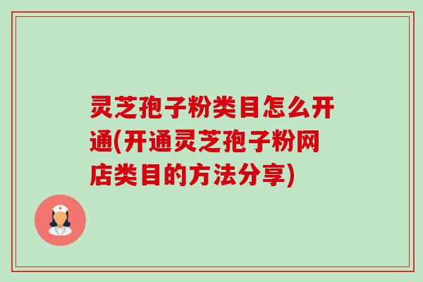 灵芝孢子粉类目怎么开通(开通灵芝孢子粉网店类目的方法分享)-第1张图片-卓越灵芝孢子粉 灵芝孢子粉类目怎么开通(开通灵芝孢子粉网店类目的方法分享)-第1张图片-卓越灵芝孢子粉