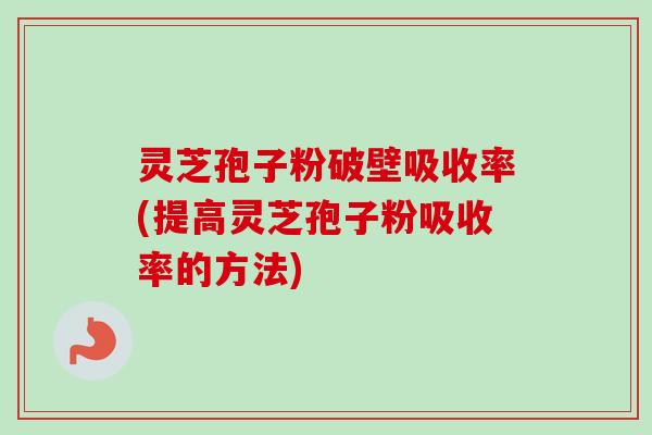 灵芝孢子粉破壁吸收率(提高灵芝孢子粉吸收率的方法)-第1张图片-卓越灵芝孢子粉 灵芝孢子粉破壁吸收率(提高灵芝孢子粉吸收率的方法)-第1张图片-卓越灵芝孢子粉