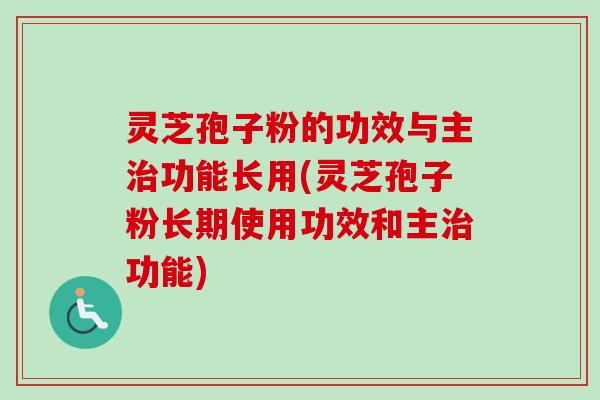 灵芝孢子粉的功效与主治功能长用(灵芝孢子粉长期使用功效和主治功能)-第1张图片-卓越灵芝孢子粉 灵芝孢子粉的功效与主治功能长用(灵芝孢子粉长期使用功效和主治功能)-第1张图片-卓越灵芝孢子粉