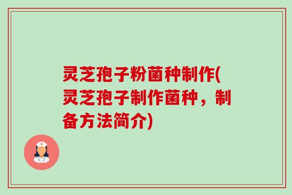 灵芝孢子粉菌种制作(灵芝孢子制作菌种，制备方法简介)-第1张图片-卓越灵芝孢子粉