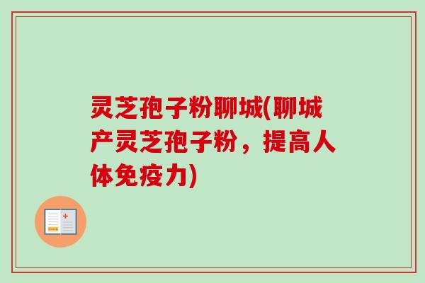 灵芝孢子粉聊城(聊城产灵芝孢子粉,提高人体免疫力)-第1张图片-卓越灵芝孢子粉 灵芝孢子粉聊城(聊城产灵芝孢子粉,提高人体免疫力)-第1张图片-卓越灵芝孢子粉