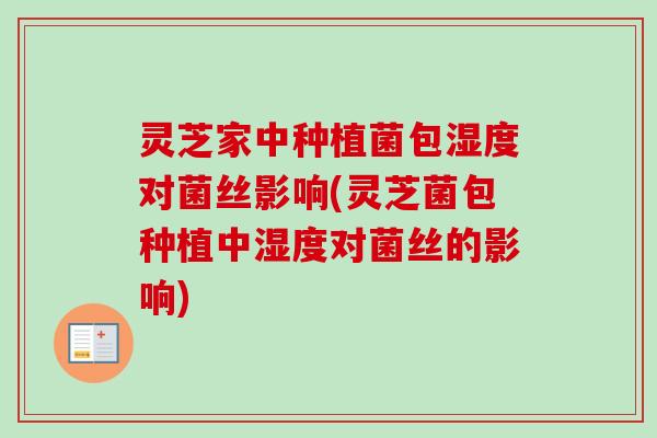 灵芝家中种植菌包湿度对菌丝影响(灵芝菌包种植中湿度对菌丝的影响)-第1张图片-卓越灵芝孢子粉 灵芝家中种植菌包湿度对菌丝影响(灵芝菌包种植中湿度对菌丝的影响)-第1张图片-卓越灵芝孢子粉