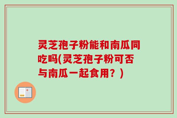 灵芝孢子粉能和南瓜同吃吗(灵芝孢子粉可否与南瓜一起食用?)-第1张图片-卓越灵芝孢子粉 灵芝孢子粉能和南瓜同吃吗(灵芝孢子粉可否与南瓜一起食用?)-第1张图片-卓越灵芝孢子粉