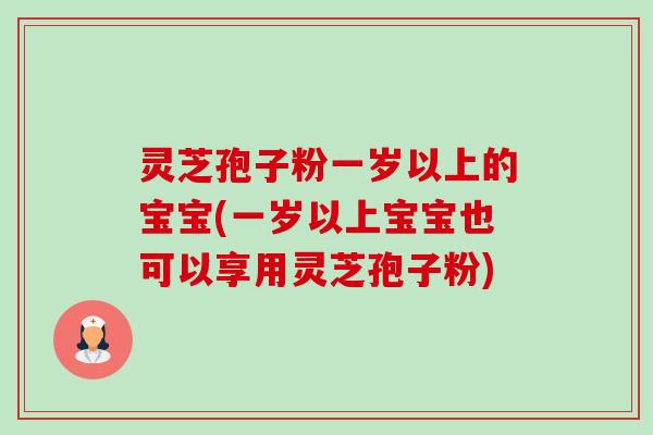灵芝孢子粉一岁以上的宝宝(一岁以上宝宝也可以享用灵芝孢子粉)-第1张图片-卓越灵芝孢子粉 灵芝孢子粉一岁以上的宝宝(一岁以上宝宝也可以享用灵芝孢子粉)-第1张图片-卓越灵芝孢子粉