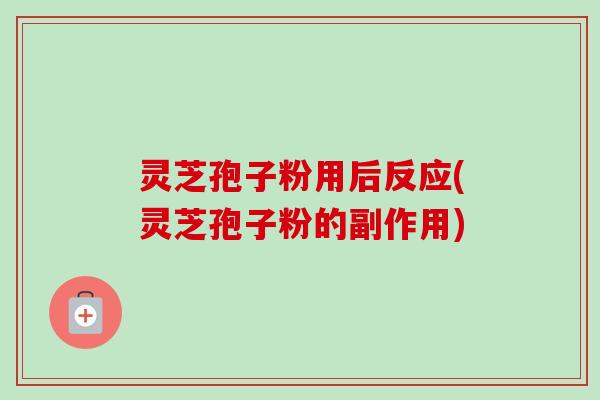 灵芝孢子粉用后反应(灵芝孢子粉的副作用)-第1张图片-卓越灵芝孢子粉 灵芝孢子粉用后反应(灵芝孢子粉的副作用)-第1张图片-卓越灵芝孢子粉