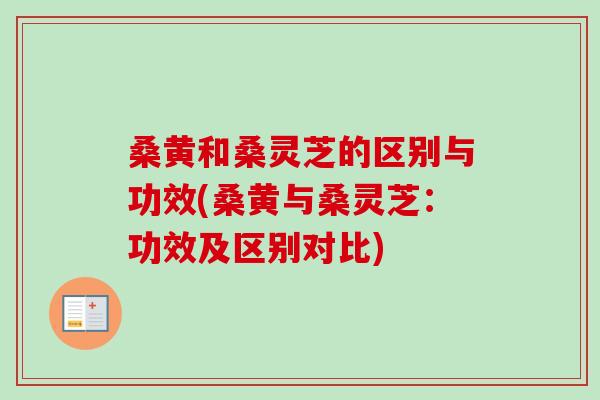 桑黄和桑灵芝的区别与功效(桑黄与桑灵芝:功效及区别对比)-第1张图片-卓越灵芝孢子粉 桑黄和桑灵芝的区别与功效(桑黄与桑灵芝:功效及区别对比)-第1张图片-卓越灵芝孢子粉
