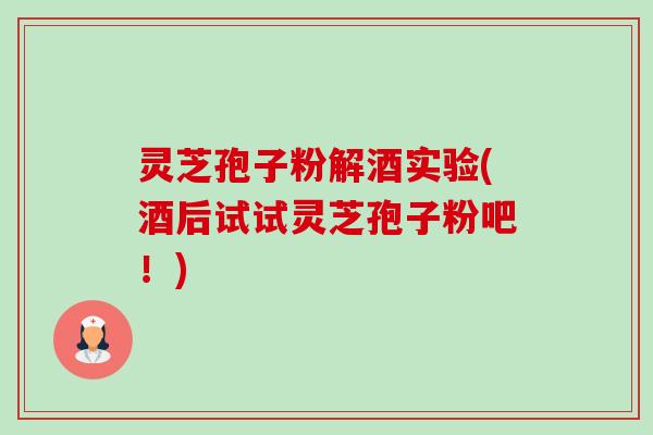 灵芝孢子粉解酒实验(酒后试试灵芝孢子粉吧!)-第1张图片-卓越灵芝孢子粉 灵芝孢子粉解酒实验(酒后试试灵芝孢子粉吧!)-第1张图片-卓越灵芝孢子粉