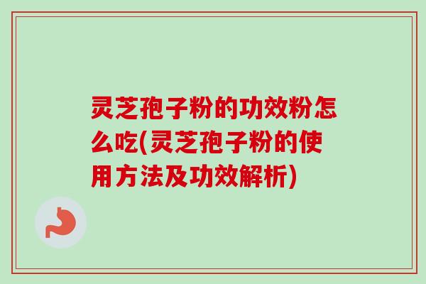 灵芝孢子粉的功效粉怎么吃(灵芝孢子粉的使用方法及功效解析)-第1张图片-卓越灵芝孢子粉 灵芝孢子粉的功效粉怎么吃(灵芝孢子粉的使用方法及功效解析)-第1张图片-卓越灵芝孢子粉